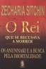 O Rei que se recusava a morrer - Zecharia Sitchin